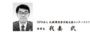 特定非営利活動法人札幌障害者活動支援センターライフ 理事長 我妻 武